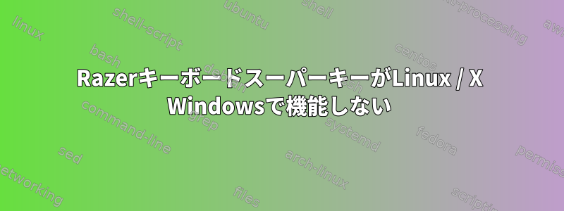 RazerキーボードスーパーキーがLinux / X Windowsで機能しない