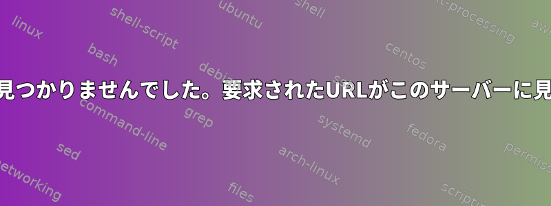 すべてのURLに見つかりませんでした。要求されたURLがこのサーバーに見つかりません。