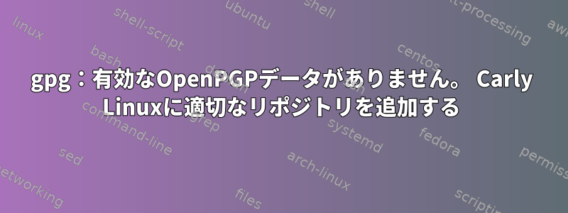 gpg：有効なOpenPGPデータがありません。 Carly Linuxに適切なリポジトリを追加する