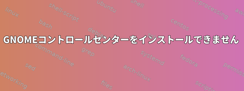 GNOMEコントロールセンターをインストールできません