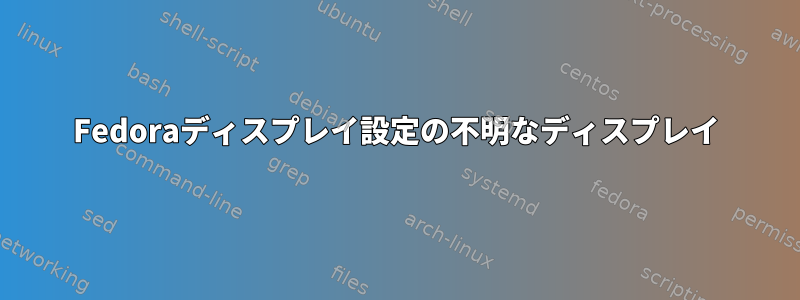 Fedoraディスプレイ設定の不明なディスプレイ