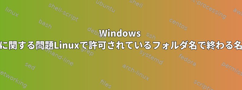 Windows 10に関する問題Linuxで許可されているフォルダ名で終わる名前