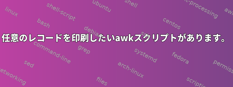 任意のレコードを印刷したいawkスクリプトがあります。