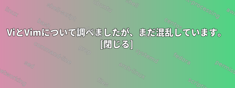 ViとVimについて調べましたが、まだ混乱しています。 [閉じる]