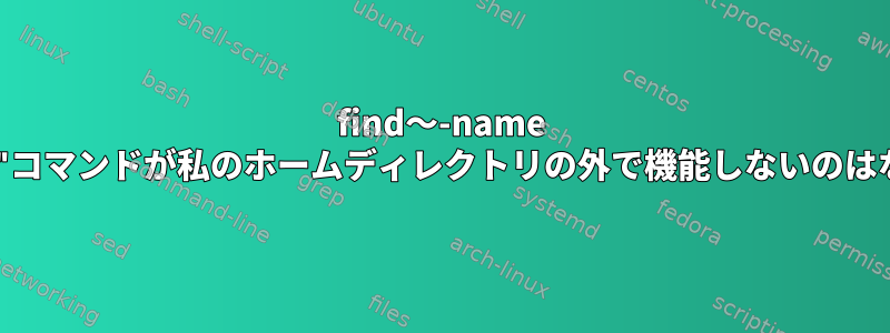 find〜-name "file_name"コマンドが私のホームディレクトリの外で機能しないのはなぜですか？