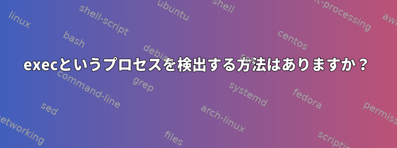 execというプロセスを検出する方法はありますか？