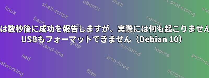 DDは数秒後に成功を報告しますが、実際には何も起こりません。 USBもフォーマットできません（Debian 10）