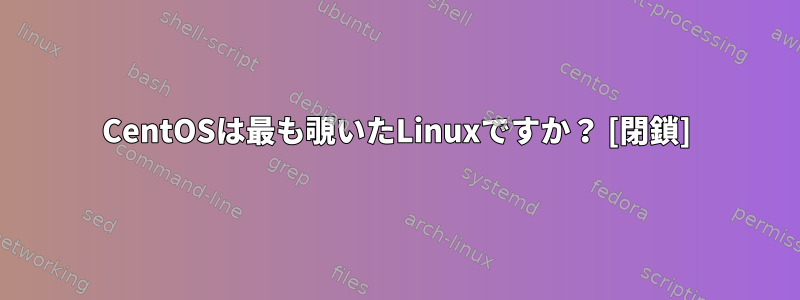 CentOSは最も覗いたLinuxですか？ [閉鎖]