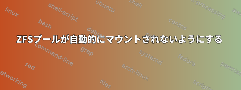 ZFSプールが自動的にマウントされないようにする