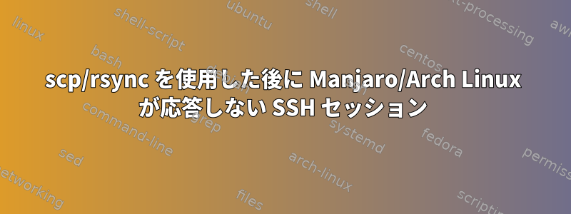 scp/rsync を使用した後に Manjaro/Arch Linux が応答しない SSH セッション