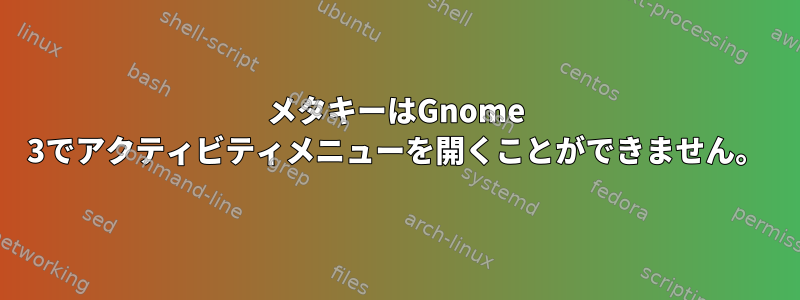 メタキーはGnome 3でアクティビティメニューを開くことができません。