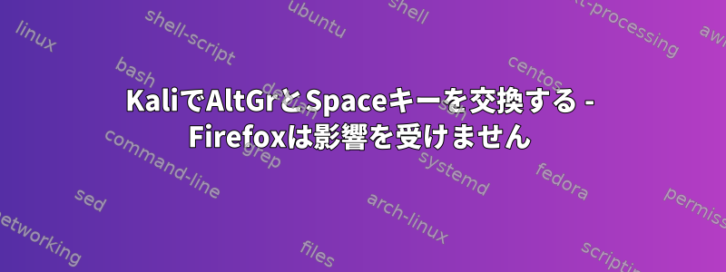 KaliでAltGrとSpaceキーを交換する - Firefoxは影響を受けません