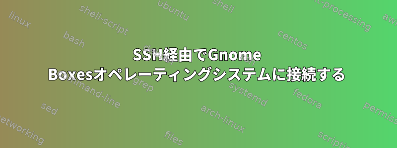 SSH経由でGnome Boxesオペレーティングシステムに接続する