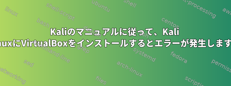 Kaliのマニュアルに従って、Kali LinuxにVirtualBoxをインストールするとエラーが発生します。