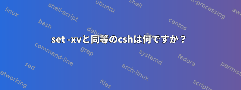 set -xvと同等のcshは何ですか？