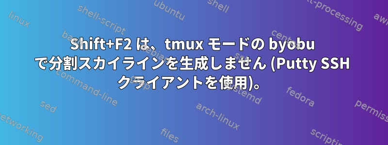 Shift+F2 は、tmux モードの byobu で分割スカイラインを生成しません (Putty SSH クライアントを使用)。