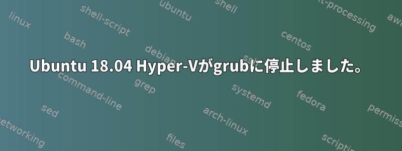 Ubuntu 18.04 Hyper-Vがgrubに停止しました。