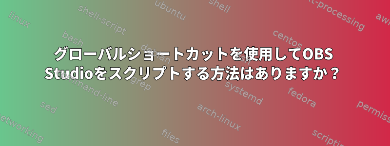 グローバルショートカットを使用してOBS Studioをスクリプトする方法はありますか？