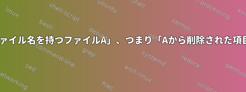 「ファイル名を持つファイルB」から「ファイル名を持つファイルA」、つまり「Aから削除された項目」を減算または減算しませんでしたか？