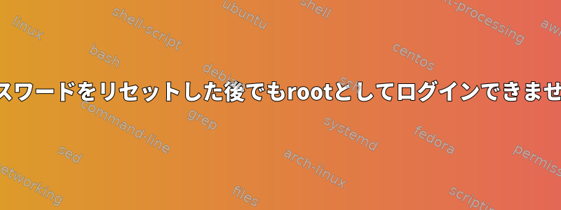 パスワードをリセットした後でもrootとしてログインできません