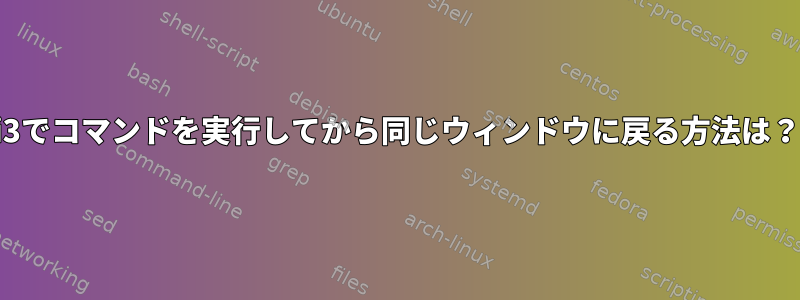 i3でコマンドを実行してから同じウィンドウに戻る方法は？