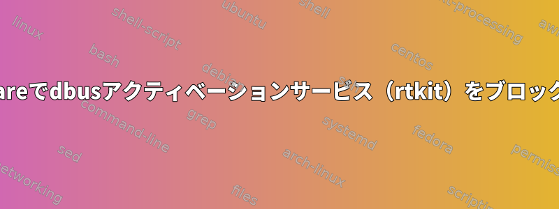 ~/.local/shareでdbusアクティベーションサービス（rtkit）をブロックしますか？