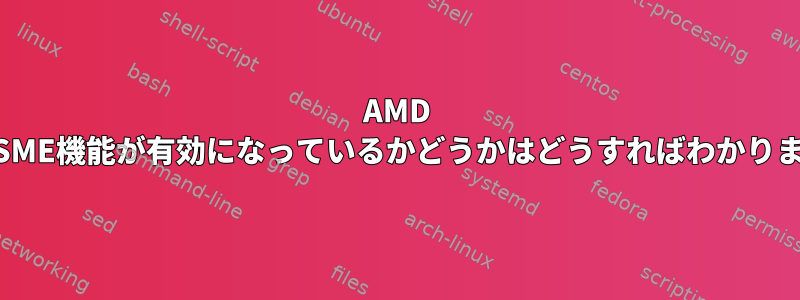 AMD CPUのSME機能が有効になっているかどうかはどうすればわかりますか？