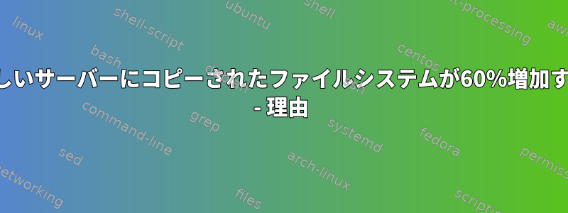 新しいサーバーにコピーされたファイルシステムが60％増加する - 理由