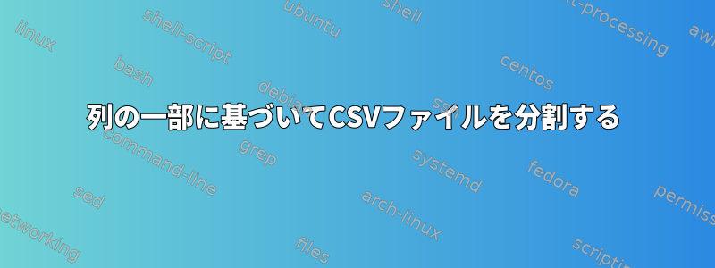 列の一部に基づいてCSVファイルを分割する