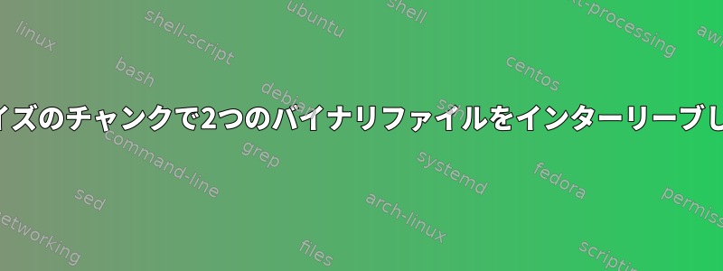 固定サイズのチャンクで2つのバイナリファイルをインターリーブします。