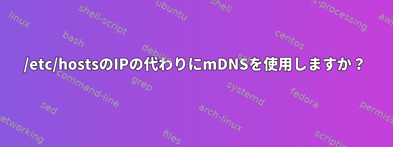 /etc/hostsのIPの代わりにmDNSを使用しますか？