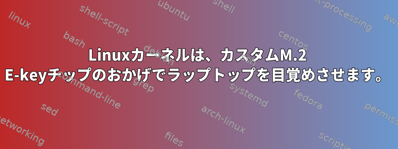 Linuxカーネルは、カスタムM.2 E-keyチップのおかげでラップトップを目覚めさせます。