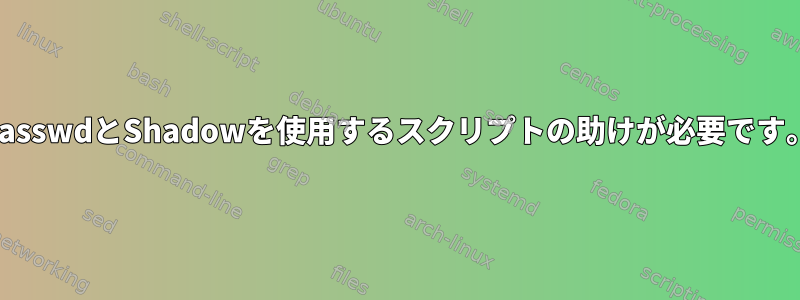 passwdとShadowを使用するスクリプトの助けが必要です。