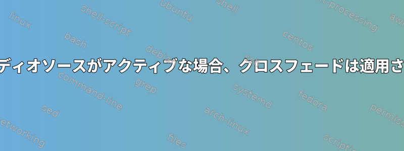 2番目のオーディオソースがアクティブな場合、クロスフェードは適用されますか？