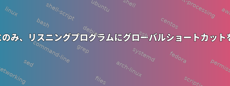 ウィンドウにフォーカスがある場合にのみ、リスニングプログラムにグローバルショートカットをどのように渡すことができますか？