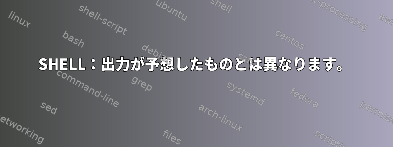 SHELL：出力が予想したものとは異なります。