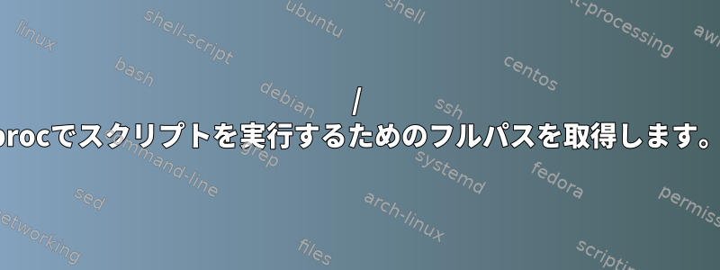 / procでスクリプトを実行するためのフルパスを取得します。