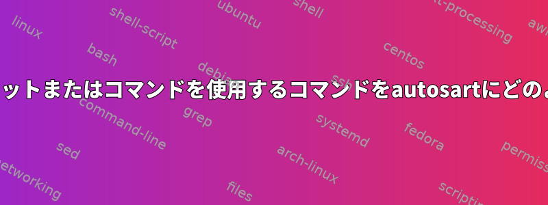 キーボードショートカットまたはコマンドを使用するコマンドをautosartにどのように追加しますか？