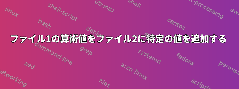 ファイル1の算術値をファイル2に特定の値を追加する