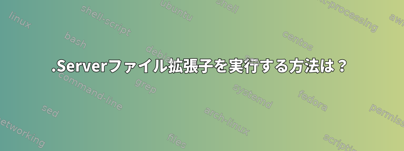 .Serverファイル拡張子を実行する方法は？