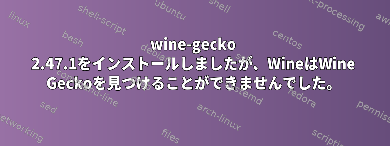 wine-gecko 2.47.1をインストールしましたが、WineはWine Geckoを見つけることができませんでした。