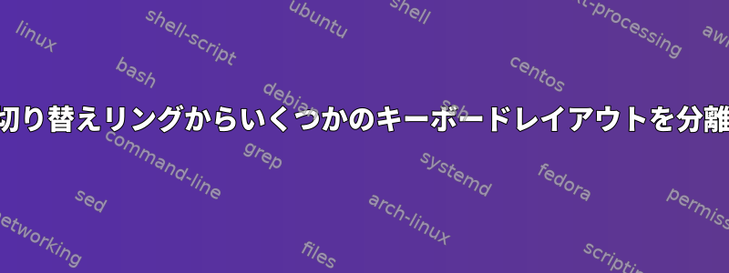 レイアウト切り替えリングからいくつかのキーボードレイアウトを分離するには？