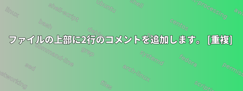 ファイルの上部に2行のコメントを追加します。 [重複]