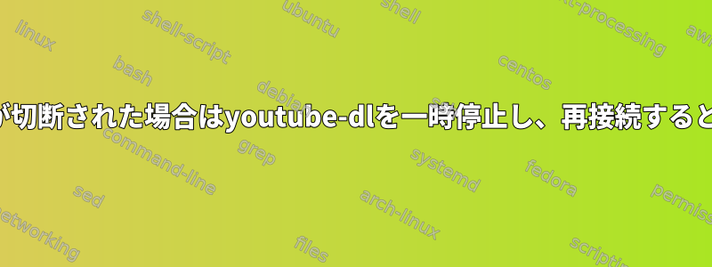 ネットワークが切断された場合はyoutube-dlを一時停止し、再接続すると再開します。