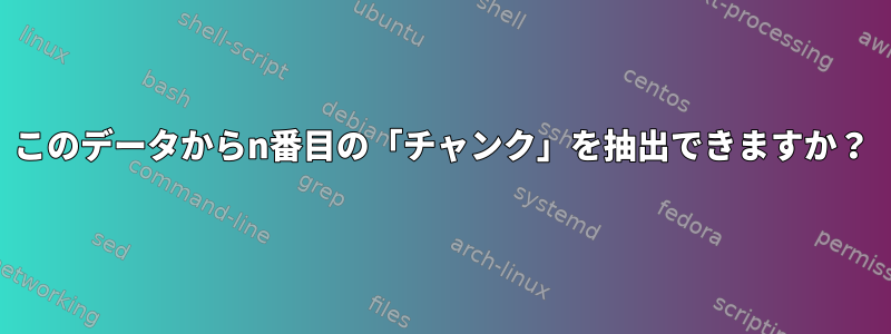 このデータからn番目の「チャンク」を抽出できますか？