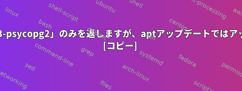 apt-getアップグレードは「次のパッケージが予約されました：python3-psycopg2」のみを返しますが、aptアップデートではアップグレードできることを示すのはなぜですか（アップグレード方法）。 [コピー]