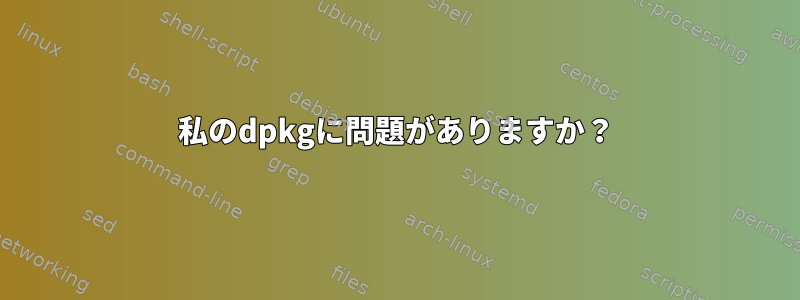 私のdpkgに問題がありますか？