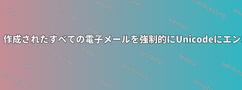 Thunderbird：作成されたすべての電子メールを強制的にUnicodeにエンコードします。