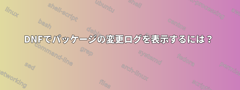 DNFでパッケージの変更ログを表示するには？