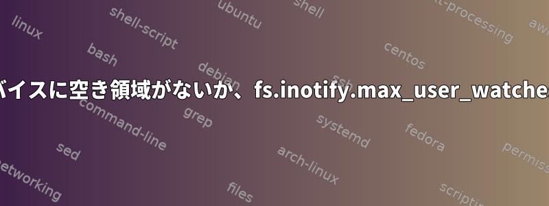 監視回数を高い値に設定したにもかかわらず、「デバイスに空き領域がないか、fs.inotify.max_user_watchesを超えました」というメッセージが表示されます。